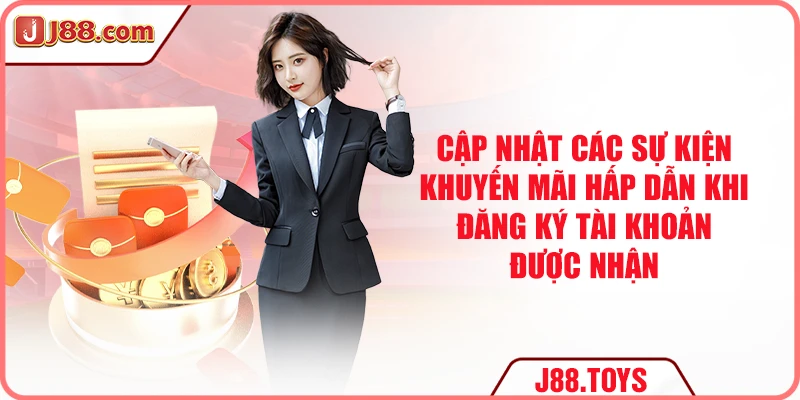 Cập nhật các sự kiện khuyến mãi hấp dẫn khi đăng ký tài khoản được nhận