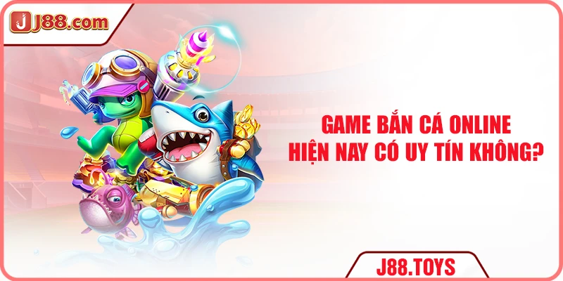 Game bắn cá online hiện nay có uy tín không?