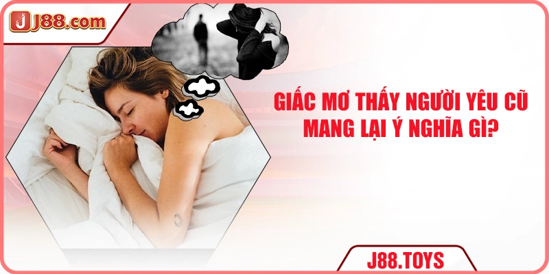 Giấc mơ thấy người yêu cũ mang lại ý nghĩa gì?