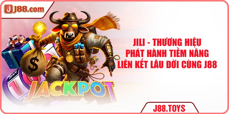 JiLi - Thương hiệu phát hành tiềm năng liên kết lâu đời cùng J88