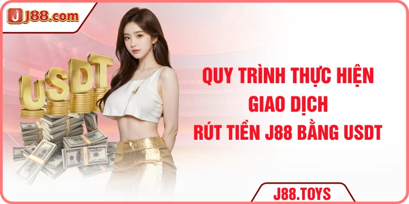 Quy trình thực hiện giao dịch rút tiền J88 bằng USDT