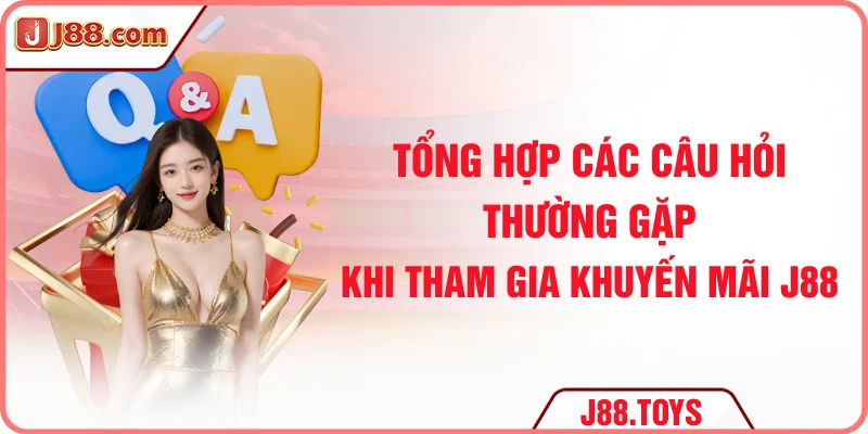 Tổng hợp các câu hỏi thường gặp khi tham gia khuyến mãi J88