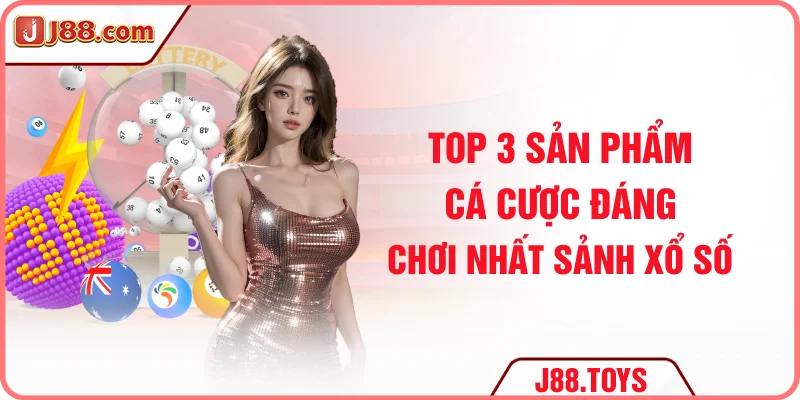 TOP 3 sản phẩm cá cược đáng chơi nhất sảnh xổ số