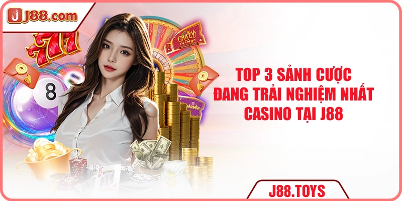 TOP 3 sảnh cược đang trải nghiệm nhất casino J88